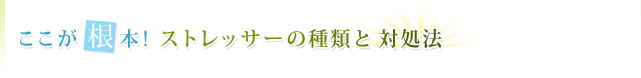 ここが根本!ストレッサーの種類と対処法