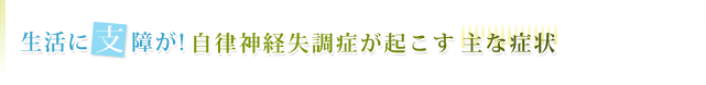 生活に支障が!自律神経失調症が起こす主な症状