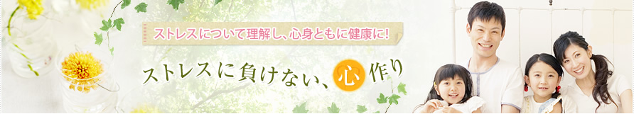 ストレスに負けない、心作り ストレスについて理解し、心身ともに健康に！