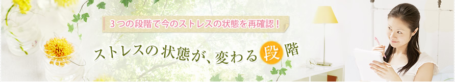 3つの段階で今のストレスの状態を再確認！ストレスの状態が、変わる段階