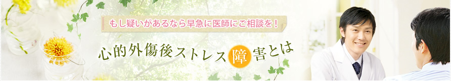 もし疑いがあるなら早急に医師にご相談を!心的外傷後ストレス障害とは