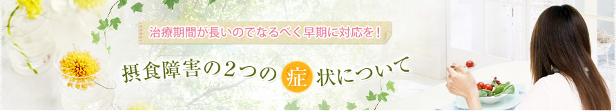 治療期間が長いのでなるべく早期に対応を！摂食障害の２つの症状について