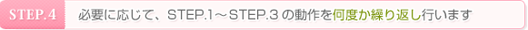 STEP.4 必要に応じて、STEP.1～STEP.3の動作を何度か繰り返し行います